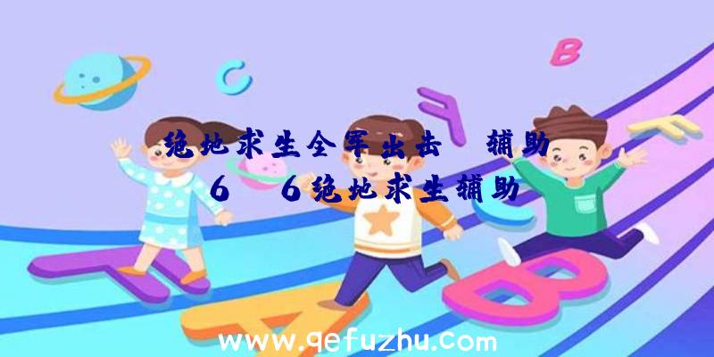 「绝地求生全军出击pc辅助」|6sw6绝地求生辅助